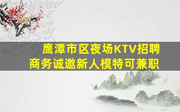 鹰潭市区夜场KTV招聘商务诚邀新人模特可兼职